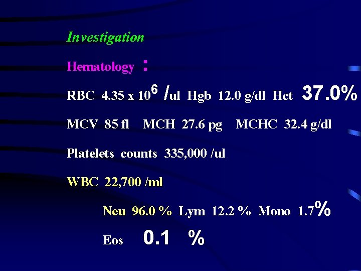 Investigation Hematology : RBC 4. 35 x 106 /ul Hgb 12. 0 g/dl Hct