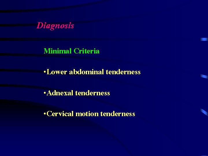 Diagnosis Minimal Criteria • Lower abdominal tenderness • Adnexal tenderness • Cervical motion tenderness
