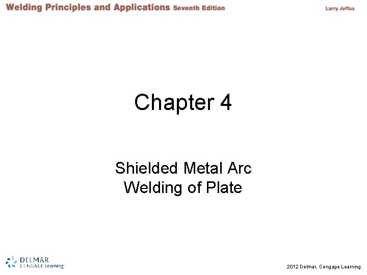 Chapter 4 Shielded Metal Arc Welding of Plate © 2012 Delmar, Cengage Learning 