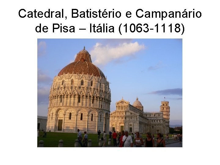 Catedral, Batistério e Campanário de Pisa – Itália (1063 -1118) 