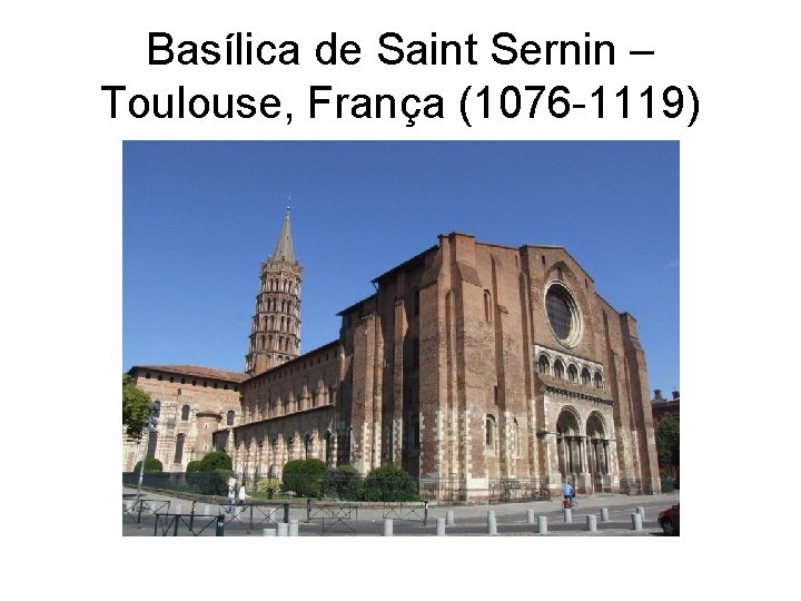 Basílica de Saint Sernin – Toulouse, França (1076 -1119) 