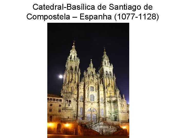 Catedral-Basílica de Santiago de Compostela – Espanha (1077 -1128) 