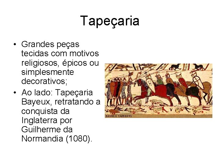 Tapeçaria • Grandes peças tecidas com motivos religiosos, épicos ou simplesmente decorativos; • Ao