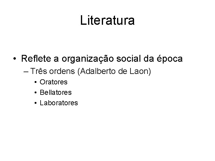 Literatura • Reflete a organização social da época – Três ordens (Adalberto de Laon)