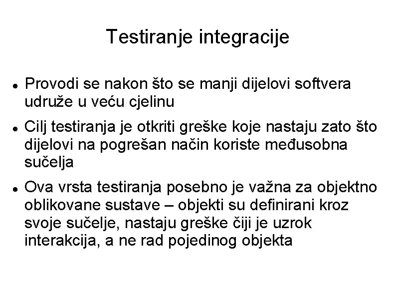 Testiranje integracije Provodi se nakon što se manji dijelovi softvera udruže u veću cjelinu Testiranje integracije Provodi se nakon što se manji dijelovi softvera udruže u veću cjelinu