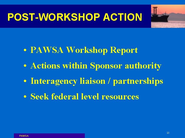 POST-WORKSHOP ACTION • PAWSA Workshop Report • Actions within Sponsor authority • Interagency liaison