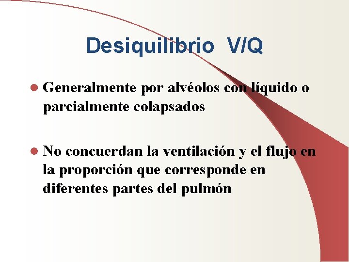 Desiquilibrio V/Q l Generalmente por alvéolos con líquido o parcialmente colapsados l No concuerdan