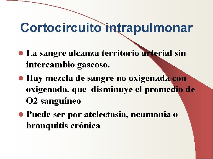 Cortocircuito intrapulmonar l La sangre alcanza territorio arterial sin intercambio gaseoso. l Hay mezcla