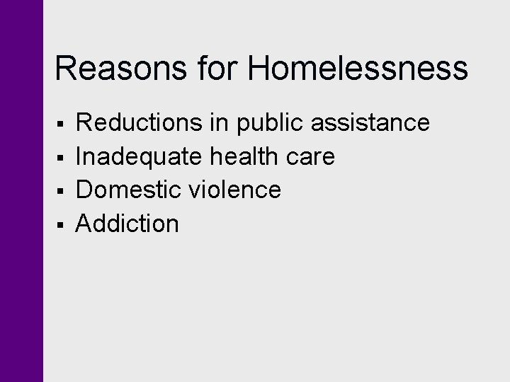 Reasons for Homelessness § § Reductions in public assistance Inadequate health care Domestic violence Reasons for Homelessness § § Reductions in public assistance Inadequate health care Domestic violence