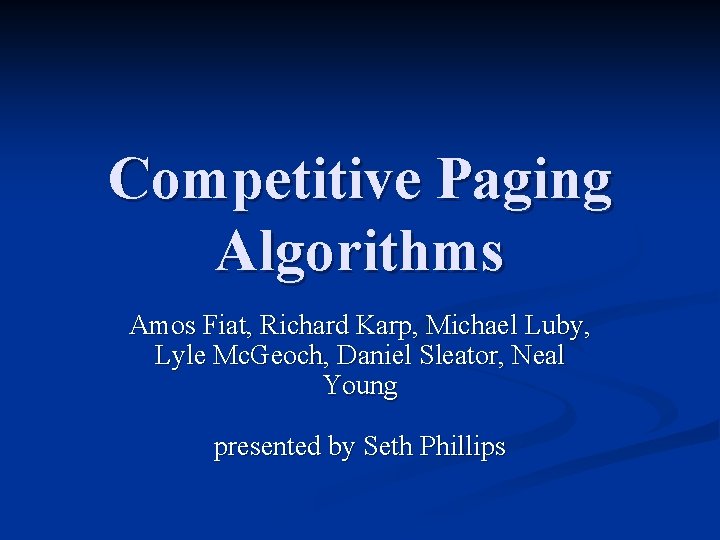 Competitive Paging Algorithms Amos Fiat, Richard Karp, Michael Luby, Lyle Mc. Geoch, Daniel Sleator,