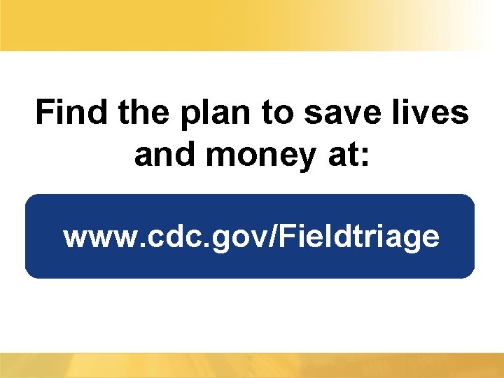 Find the plan to save lives and money at: www. cdc. gov/Fieldtriage 