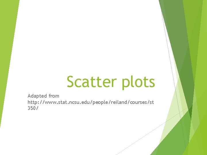 Scatter plots Adapted from http: //www. stat. ncsu. edu/people/reiland/courses/st 350/ 