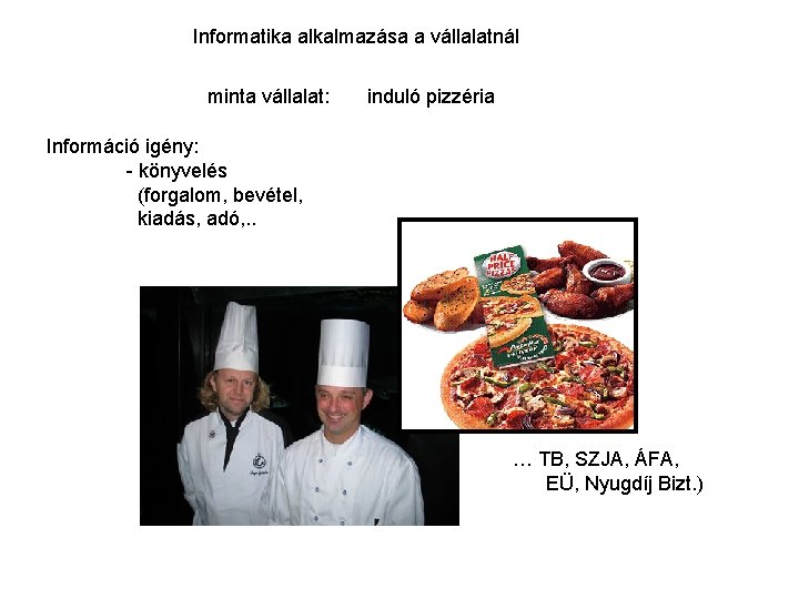 Informatika alkalmazása a vállalatnál minta vállalat: induló pizzéria Információ igény: - könyvelés (forgalom, bevétel,