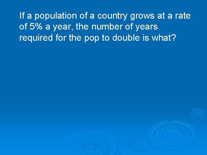 If a population of a country grows at a rate of 5% a year,