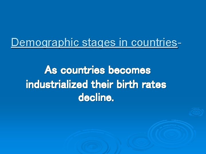 Demographic stages in countries. As countries becomes industrialized their birth rates decline. 