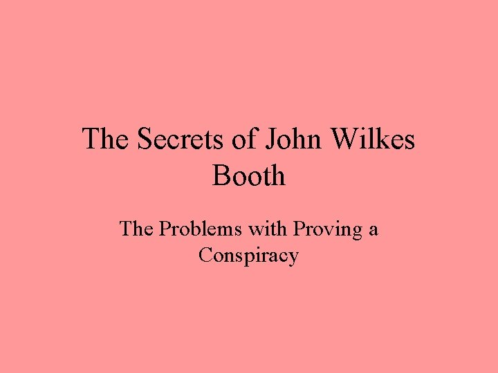 The Secrets of John Wilkes Booth The Problems with Proving a Conspiracy 
