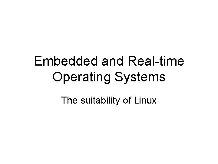 Embedded and Real-time Operating Systems The suitability of Linux 
