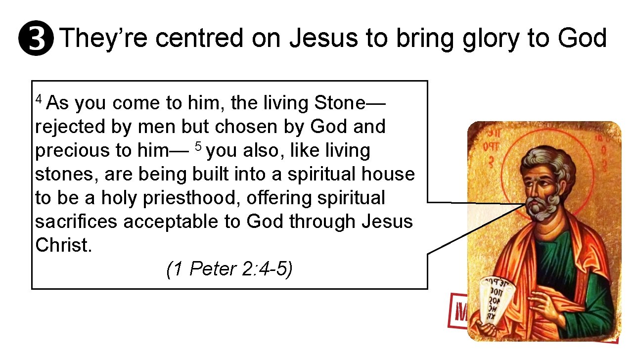 They’re centred on Jesus to bring glory to God 4 As you come to