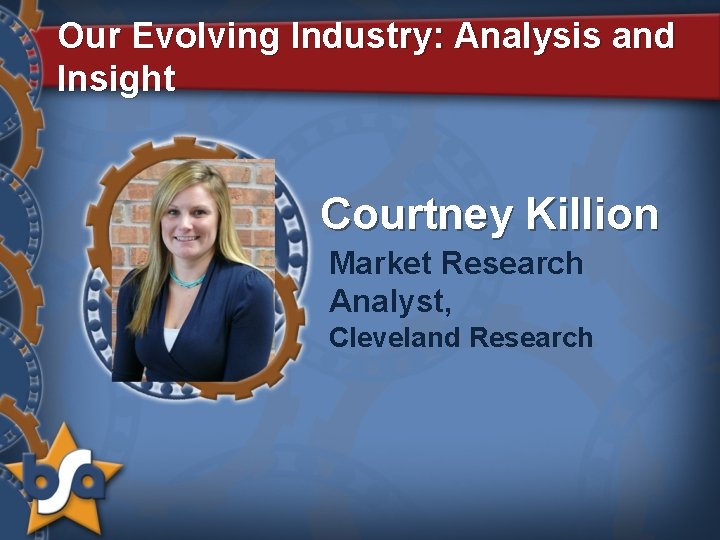 Our Evolving Industry: Analysis and Insight Courtney Killion Market Research Analyst, Cleveland Research 