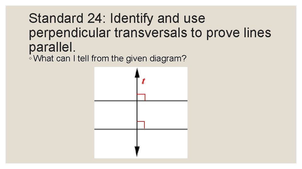 Standard 24: Identify and use perpendicular transversals to prove lines parallel. ◦ What can