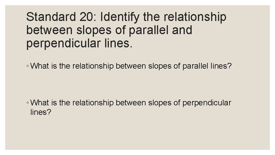 Standard 20: Identify the relationship between slopes of parallel and perpendicular lines. ◦ What