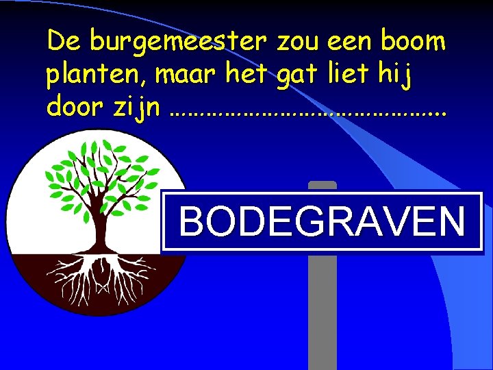 De burgemeester zou een boom planten, maar het gat liet hij door zijn ………………….