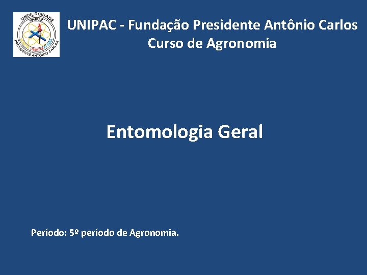 UNIPAC - Fundação Presidente Antônio Carlos Curso de Agronomia Entomologia Geral Período: 5º período UNIPAC - Fundação Presidente Antônio Carlos Curso de Agronomia Entomologia Geral Período: 5º período