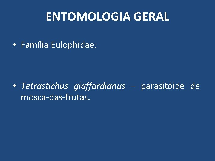 ENTOMOLOGIA GERAL • Família Eulophidae: • Tetrastichus giaffardianus – parasitóide de mosca-das-frutas. ENTOMOLOGIA GERAL • Família Eulophidae: • Tetrastichus giaffardianus – parasitóide de mosca-das-frutas.