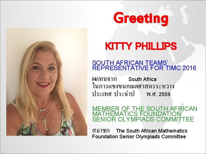 Greeting KITTY PHILLIPS SOUTH AFRICAN TEAMS’ REPRESENTATIVE FOR TIMC 2016 ผแทนจาก South Africa ในการแขงขนคณตศาสตรระหวาง