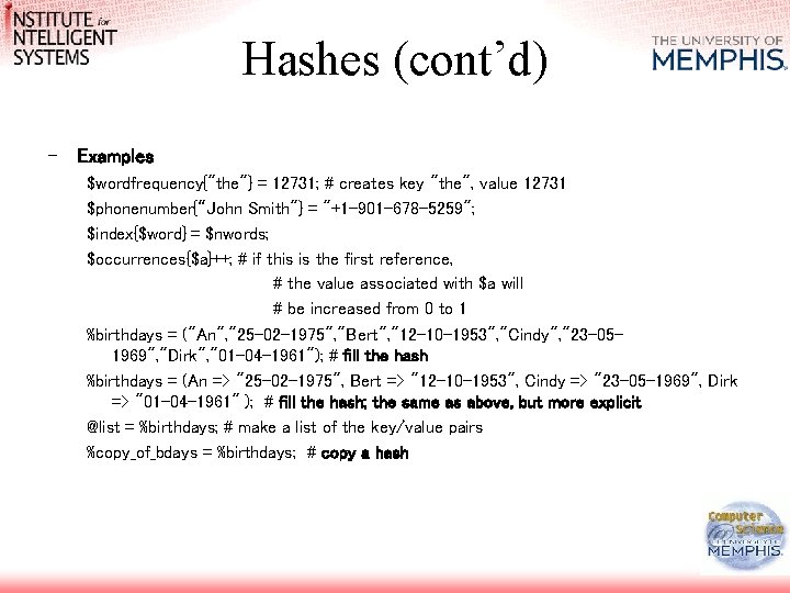 Hashes (cont’d) - Examples $wordfrequency{"the"} = 12731; # creates key "the", value 12731 $phonenumber{“John
