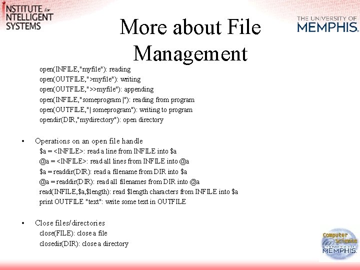 More about File Management open(INFILE, "myfile"): reading open(OUTFILE, ">myfile"): writing open(OUTFILE, ">>myfile"): appending open(INFILE,