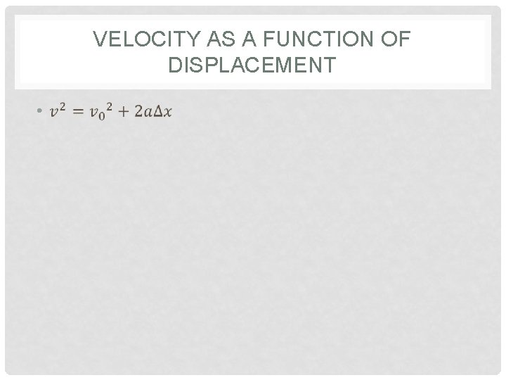 VELOCITY AS A FUNCTION OF DISPLACEMENT • 