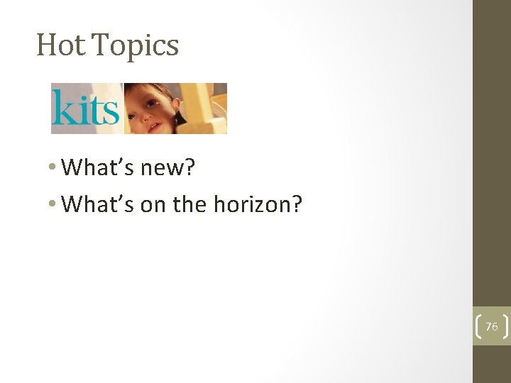 Hot Topics • What’s new? • What’s on the horizon? 76 