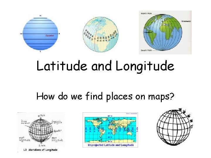 Latitude and Longitude How do we find places on maps? 