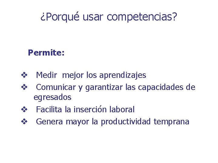 ¿Porqué usar competencias? Permite: v Medir mejor los aprendizajes v Comunicar y garantizar las ¿Porqué usar competencias? Permite: v Medir mejor los aprendizajes v Comunicar y garantizar las