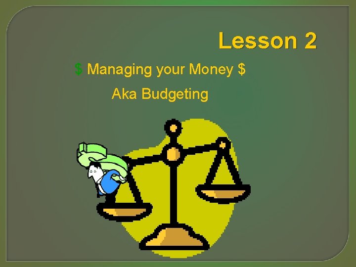 Lesson 2 $ Managing your Money $ Aka Budgeting 