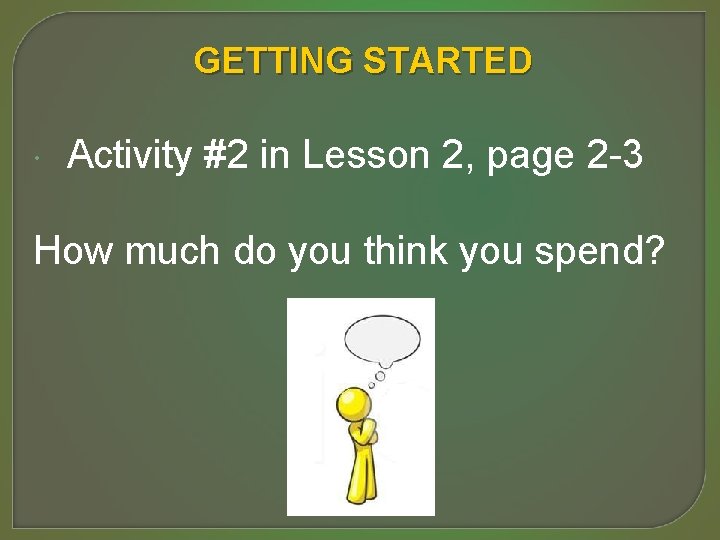 GETTING STARTED Activity #2 in Lesson 2, page 2 -3 How much do you