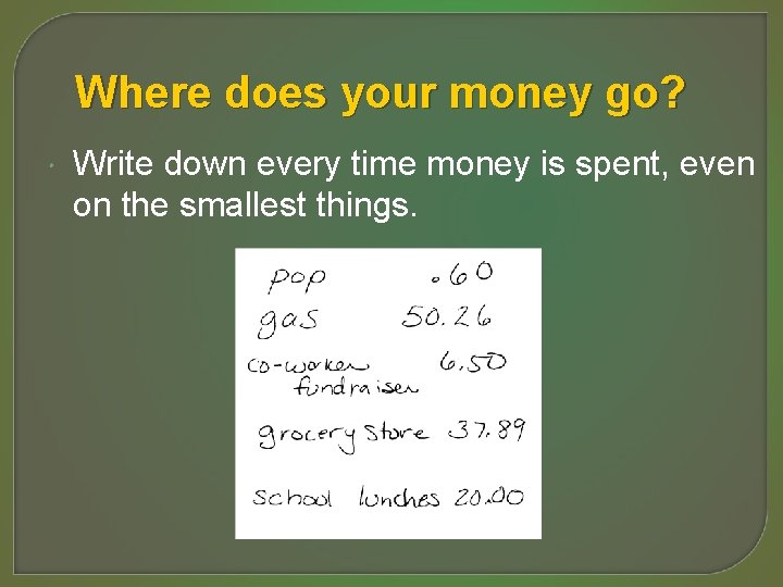 Where does your money go? Write down every time money is spent, even on