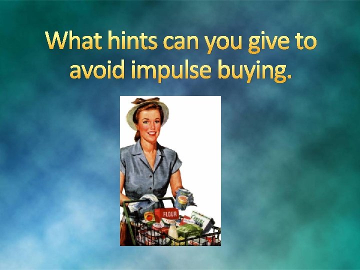 What hints can you give to avoid impulse buying. 