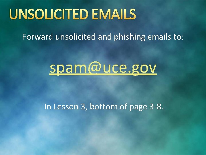 UNSOLICITED EMAILS Forward unsolicited and phishing emails to: spam@uce. gov In Lesson 3, bottom
