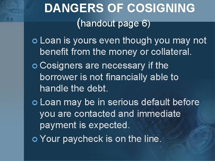 DANGERS OF COSIGNING (handout page 6) ¢ Loan is yours even though you may