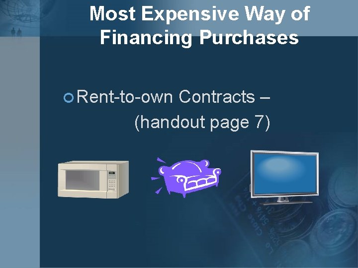 Most Expensive Way of Financing Purchases ¢ Rent-to-own Contracts – (handout page 7) 