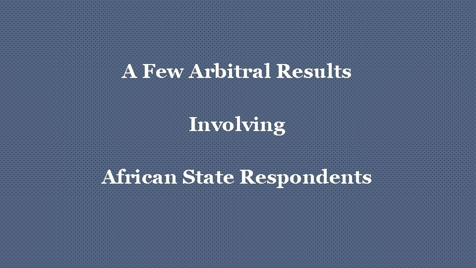 A Few Arbitral Results Involving African State Respondents 