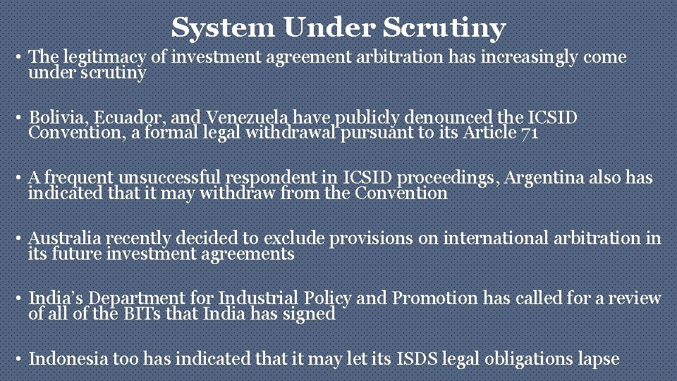 System Under Scrutiny • The legitimacy of investment agreement arbitration has increasingly come under