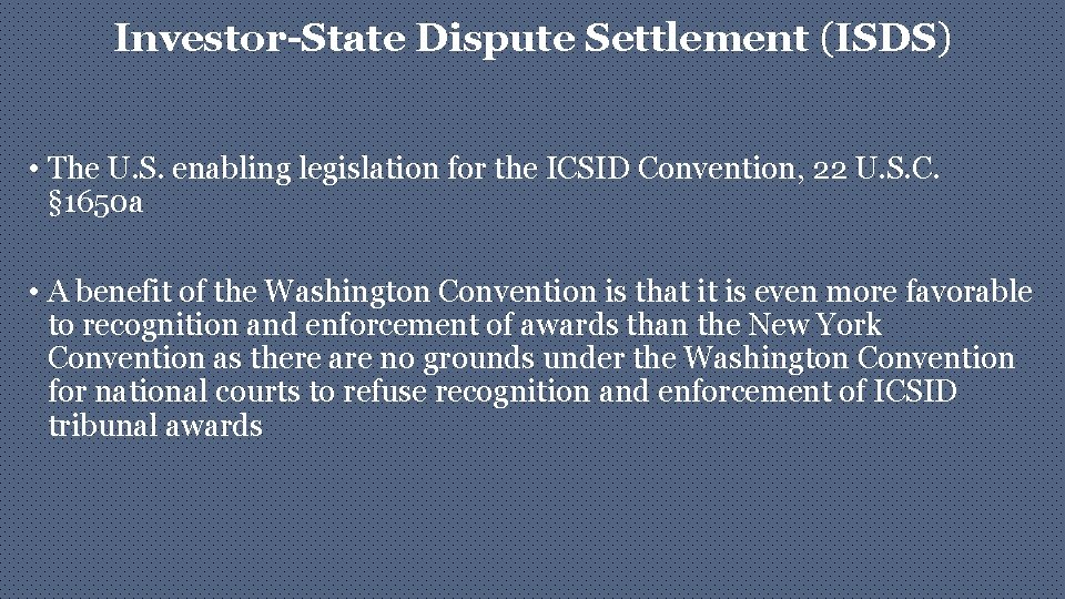 Investor-State Dispute Settlement (ISDS) • The U. S. enabling legislation for the ICSID Convention,