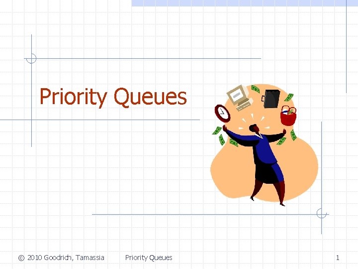 Priority Queues © 2010 Goodrich, Tamassia Priority Queues 1 