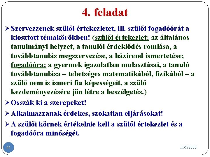 4. feladat Ø Szervezzenek szülői értekezletet, ill. szülői fogadóórát a kiosztott témakörökben! (szülői értekezlet: