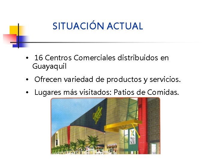 SITUACIÓN ACTUAL • 16 Centros Comerciales distribuidos en Guayaquil • Ofrecen variedad de productos