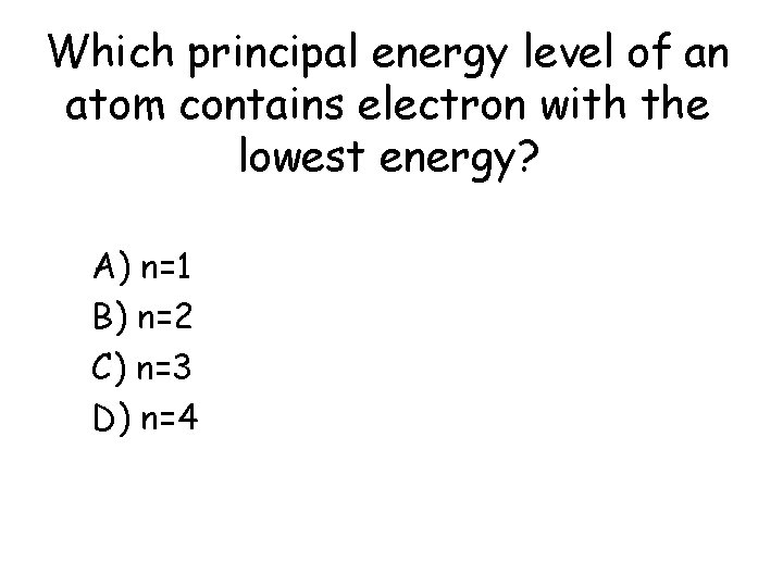 Which principal energy level of an atom contains electron with the lowest energy? a)