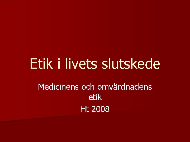 Etik i livets slutskede Medicinens och omvårdnadens etik Ht 2008 